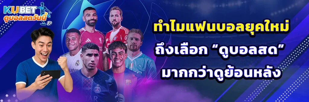 ทำไมแฟนบอลยุคใหม่ถึงเลือก “ดูบอลสด” มากกว่าดูย้อนหลัง